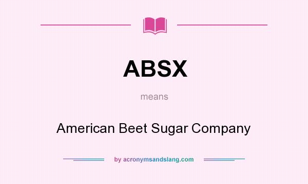 What does ABSX mean? It stands for American Beet Sugar Company