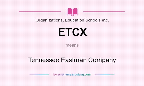 What does ETCX mean? It stands for Tennessee Eastman Company