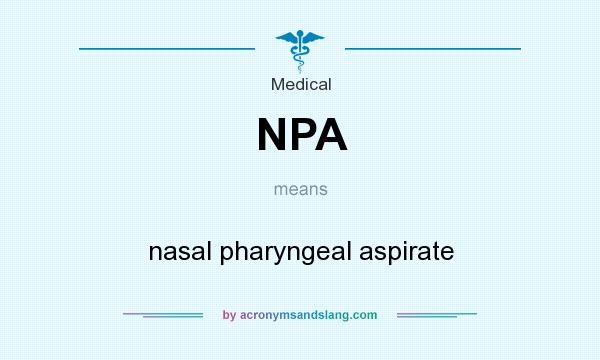 What does NPA mean? It stands for nasal pharyngeal aspirate