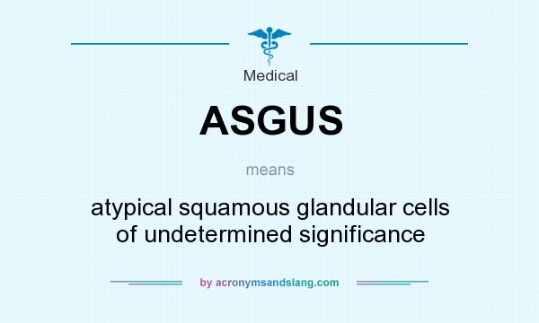 What does ASGUS mean? It stands for atypical squamous glandular cells of undetermined significance