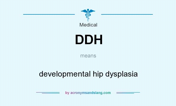 What does DDH mean? It stands for developmental hip dysplasia