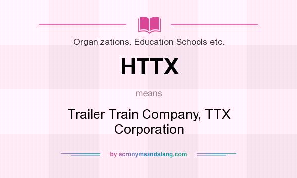 What does HTTX mean? It stands for Trailer Train Company, TTX Corporation