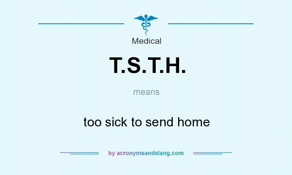 What does T.S.T.H. mean? It stands for too sick to send home