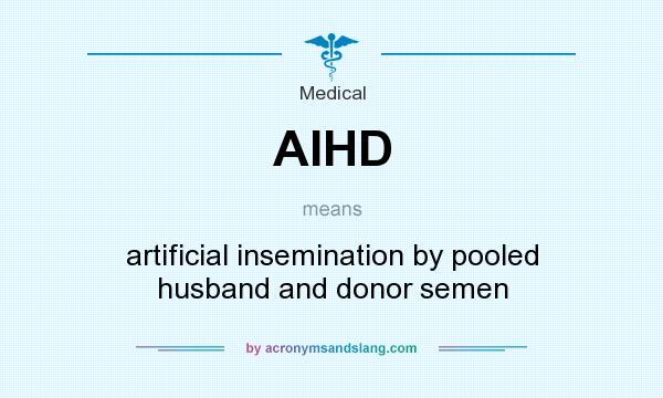 What does AIHD mean? It stands for artificial insemination by pooled husband and donor semen