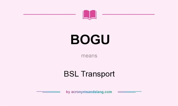 What does BOGU mean? It stands for BSL Transport