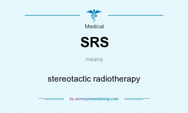 What does SRS mean? It stands for stereotactic radiotherapy