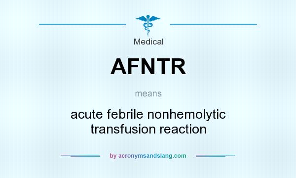 What does AFNTR mean? It stands for acute febrile nonhemolytic transfusion reaction