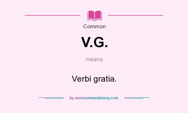 What does V.G. mean? It stands for Verbi gratia.