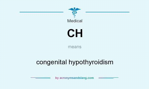 What does CH mean? It stands for congenital hypothyroidism