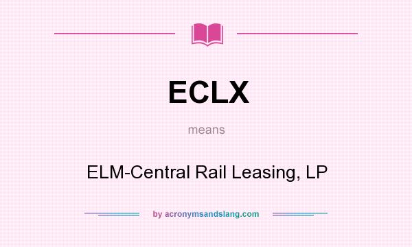 What does ECLX mean? It stands for ELM-Central Rail Leasing, LP