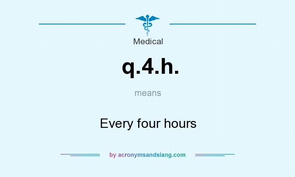 What does q.4.h. mean? It stands for Every four hours