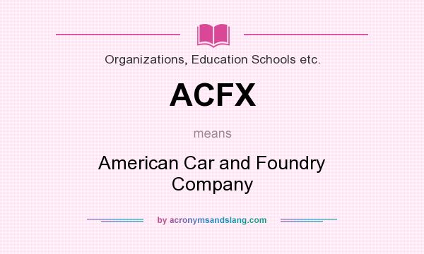What does ACFX mean? It stands for American Car and Foundry Company