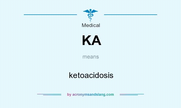 What does KA mean? It stands for ketoacidosis