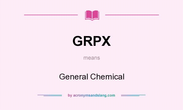 What does GRPX mean? It stands for General Chemical