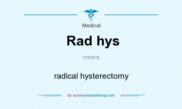 What does Rad hys mean? It stands for radical hysterectomy