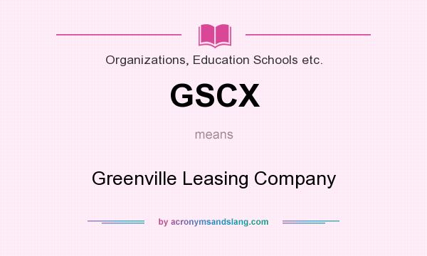 What does GSCX mean? It stands for Greenville Leasing Company