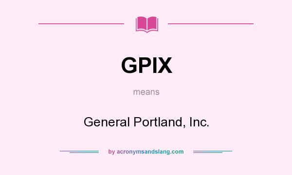 What does GPIX mean? It stands for General Portland, Inc.