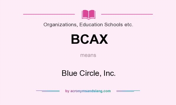What does BCAX mean? It stands for Blue Circle, Inc.