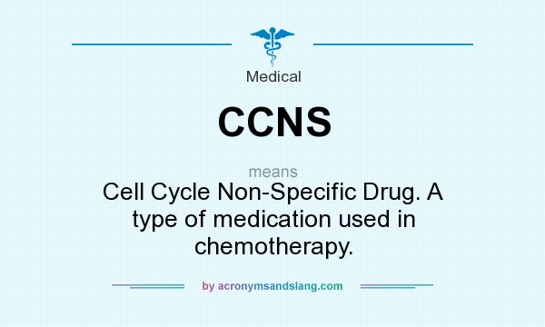 What does CCNS mean? It stands for Cell Cycle Non-Specific Drug. A type of medication used in chemotherapy.