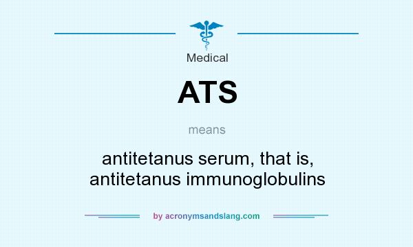 What does ATS mean? It stands for antitetanus serum, that is, antitetanus immunoglobulins