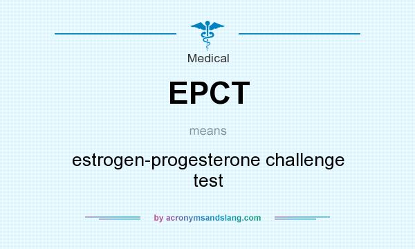 What does EPCT mean? It stands for estrogen-progesterone challenge test