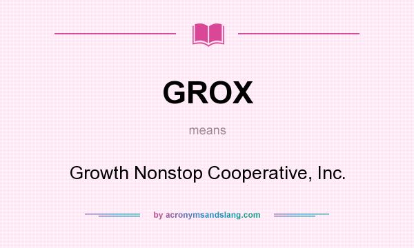 What does GROX mean? It stands for Growth Nonstop Cooperative, Inc.