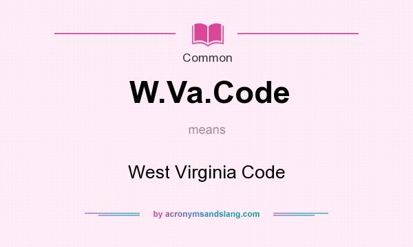 What does W.Va.Code mean? It stands for West Virginia Code