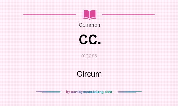 What does CC. mean? It stands for Circum