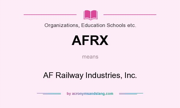 What does AFRX mean? It stands for AF Railway Industries, Inc.