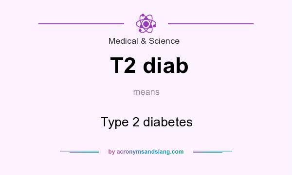 What does T2 diab mean? It stands for Type 2 diabetes