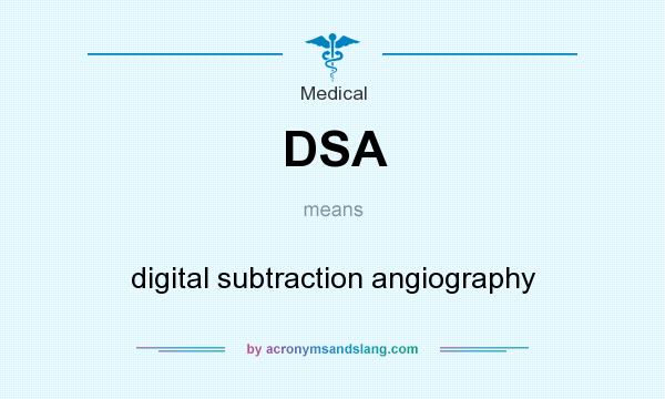 What does DSA mean? It stands for digital subtraction angiography