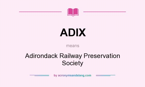 What does ADIX mean? It stands for Adirondack Railway Preservation Society