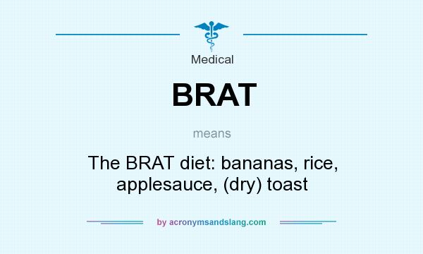 What does BRAT mean? It stands for The BRAT diet: bananas, rice, applesauce, (dry) toast