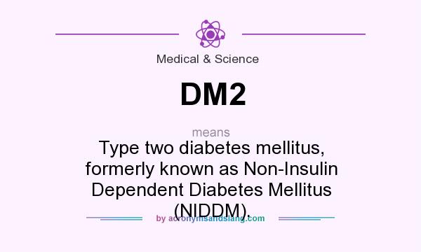 What does DM2 mean? It stands for Type two diabetes mellitus, formerly known as Non-Insulin Dependent Diabetes Mellitus (NIDDM).