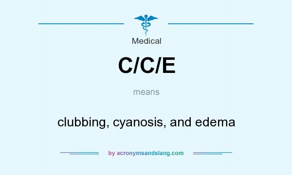 What does C/C/E mean? It stands for clubbing, cyanosis, and edema