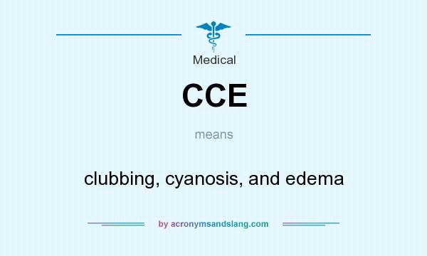 What does CCE mean? It stands for clubbing, cyanosis, and edema