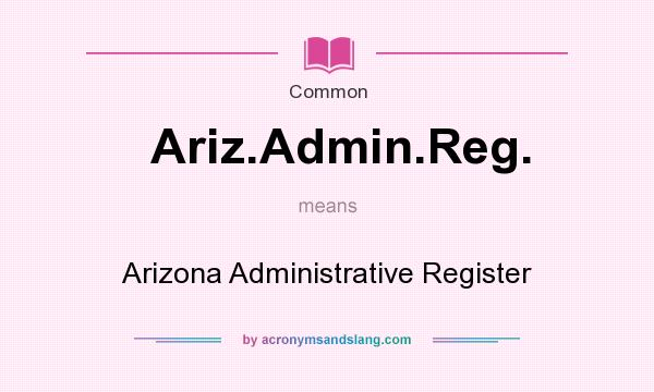 What does Ariz.Admin.Reg. mean? It stands for Arizona Administrative Register