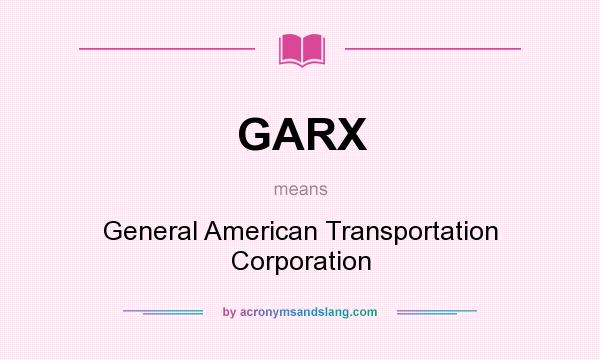 What does GARX mean? It stands for General American Transportation Corporation
