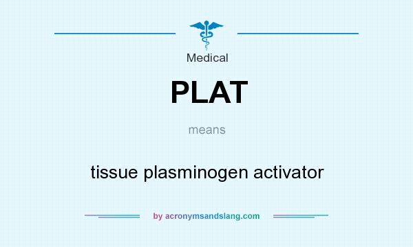 What does PLAT mean? It stands for tissue plasminogen activator