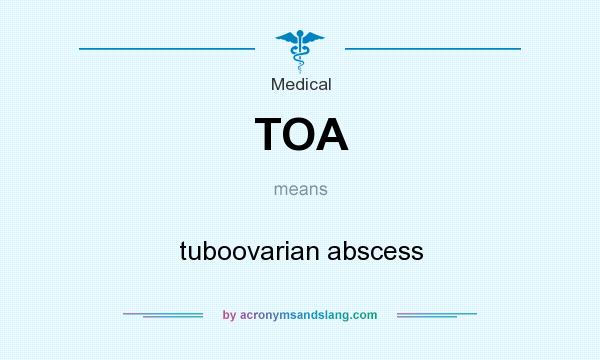 What does TOA mean? It stands for tuboovarian abscess