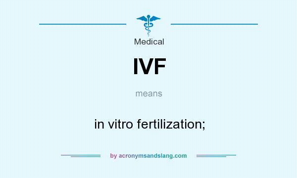 What does IVF mean? It stands for in vitro fertilization;