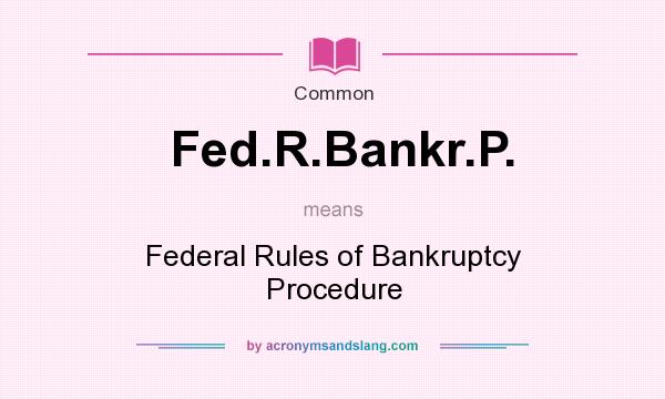 What does Fed.R.Bankr.P. mean? It stands for Federal Rules of Bankruptcy Procedure