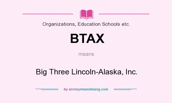 What does BTAX mean? It stands for Big Three Lincoln-Alaska, Inc.