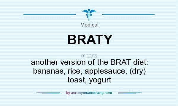 What does BRATY mean? It stands for another version of the BRAT diet: bananas, rice, applesauce, (dry) toast, yogurt