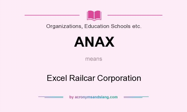 What does ANAX mean? It stands for Excel Railcar Corporation