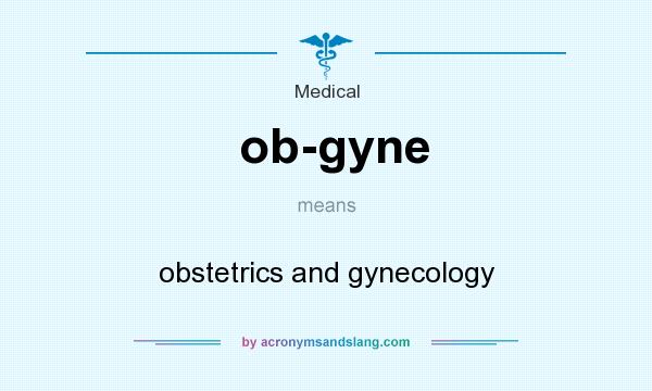 What does ob-gyne mean? It stands for obstetrics and gynecology
