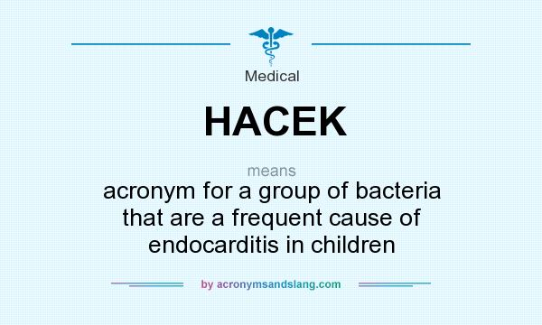 What does HACEK mean? It stands for acronym for a group of bacteria that are a frequent cause of endocarditis in children