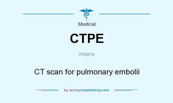 What does CTPE mean? It stands for CT scan for pulmonary embolii