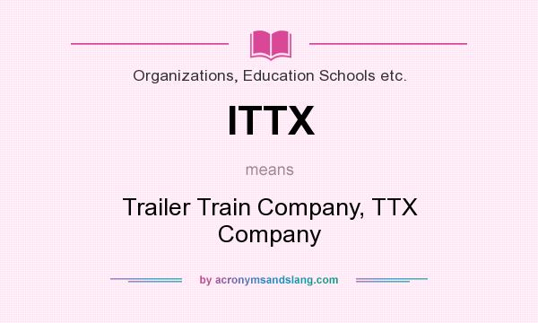 What does ITTX mean? It stands for Trailer Train Company, TTX Company