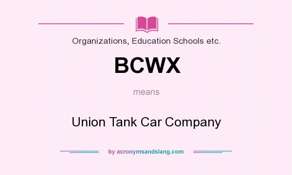 What does BCWX mean? It stands for Union Tank Car Company